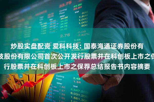 炒股实盘配资 爱科科技: 国泰海通证券股份有限公司关于杭州爱科科技股份有限公司首次公开发行股票并在科创板上市之保荐总结报告书内容摘要