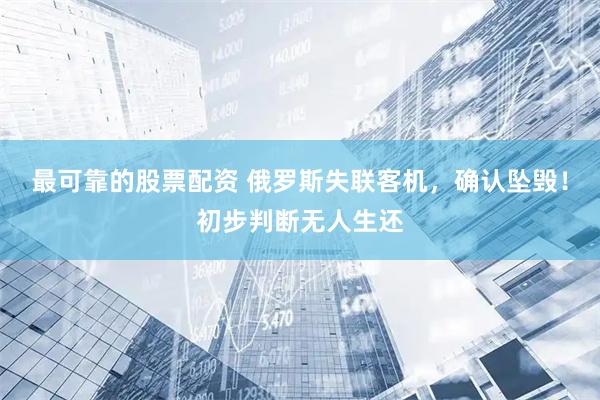 最可靠的股票配资 俄罗斯失联客机，确认坠毁！初步判断无人生还