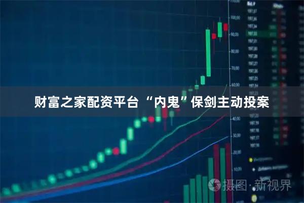 财富之家配资平台 “内鬼”保剑主动投案