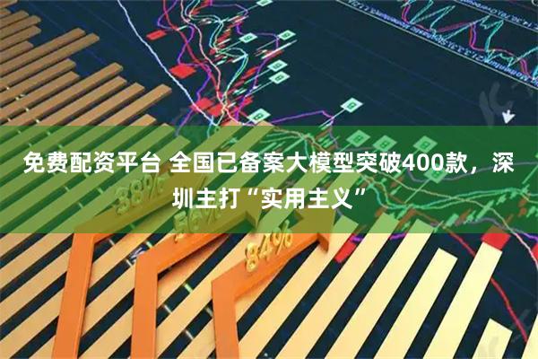 免费配资平台 全国已备案大模型突破400款，深圳主打“实用主义”