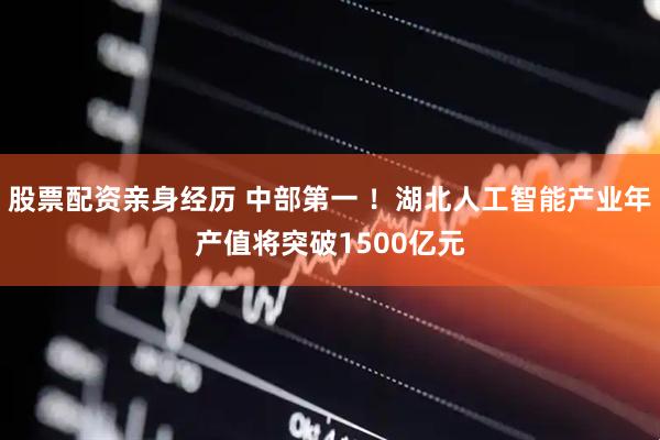 股票配资亲身经历 中部第一 ！湖北人工智能产业年产值将突破1500亿元