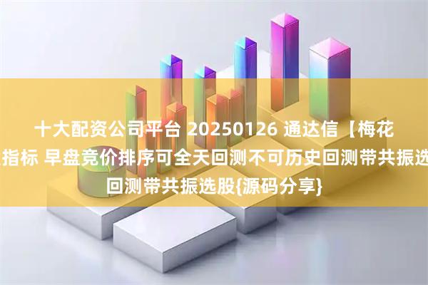 十大配资公司平台 20250126 通达信【梅花剑】排序选股指标 早盘竞价排序可全天回测不可历史回测带共振选股{源码分享}