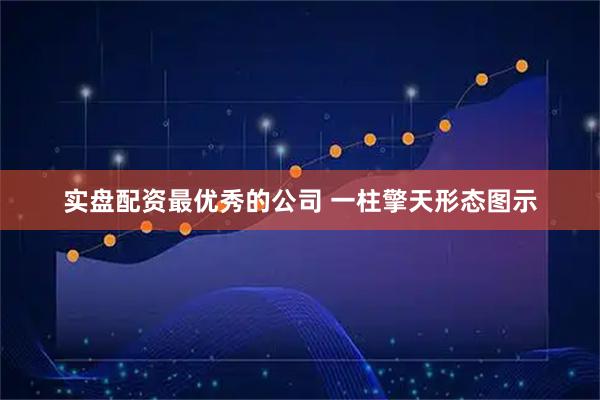 实盘配资最优秀的公司 一柱擎天形态图示