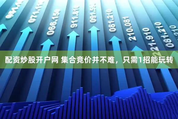 配资炒股开户网 集合竞价并不难，只需1招能玩转