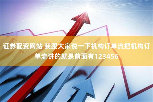 证券配资网站 我跟大家说一下机构订单流把机构订单流讲的就是前面有123456