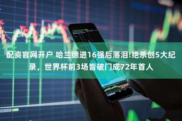 配资官网开户 哈兰德进16强后落泪!绝杀创5大纪录，世界杯前3场皆破门成72年首人